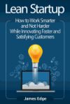 Lean Startup: How to Work Smarter and Not Harder While Innovating Faster and Satisfying Customers