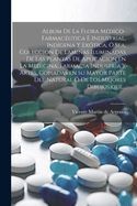 Portada de Album de la flora m&eacute;dico-farmac&eacute;utica &eacute; industrial, ind&iacute;gena y ex&oacute;tica, &oacute; sea, Coleccion de laminas iluminadas de las plantas de aplicacion en la medicina, farmacia industria y artes, copiadas en su mayor parte