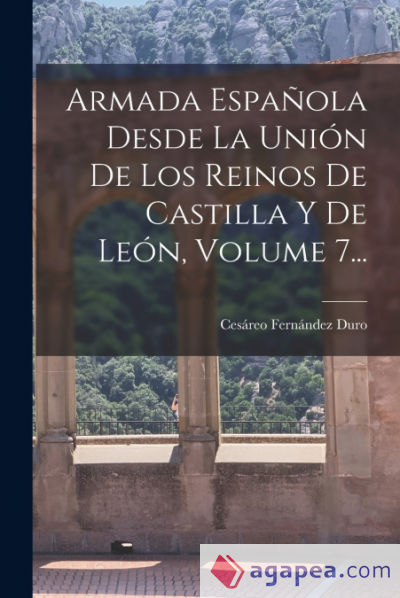 Armada Española Desde La Unión De Los Reinos De Castilla Y De León, Volume 7