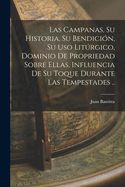 Portada de Las campanas, su historia, su bendición, su uso litúrgico, dominio de propriedad sobre ellas, influencia de su toque durante las tempestades