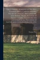 Portada de The Literary Remains of the Rev. Thomas Price, Carnhuanawc, Vicar of CwmduÌ‚, Breconshire, and Rural Dean, Author of Hanes Cymru, Essays on the Geographical Progress of Empire and Civilization, Etc. Etc; v.1