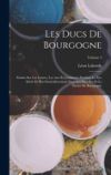 Les Ducs De Bourgogne: &Eacute;tudes Sur Les Lettres, Les Arts Et L'industrie Pendant Le Xve Si&egrave;cle Et Plus Particuli&egrave;rement Dans Les Pays-Bas Et Le
