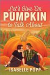 Let's Give 'em Pumpkin to Talk about: A Quirky Pumpkin Spicy Small Town Rivals to Lovers Fall Romance