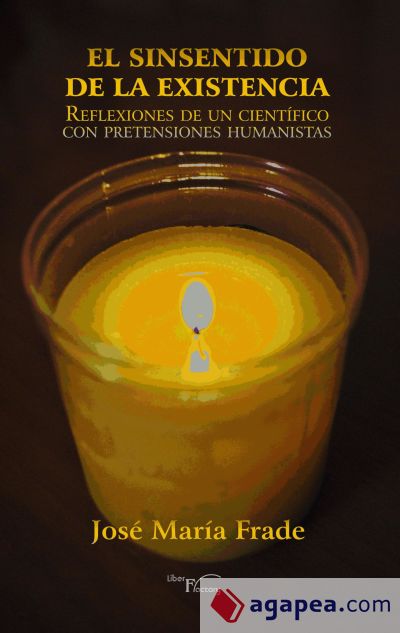 El sinsentido de la Existencia : reflexiones de un científico con pretensiones humanistas