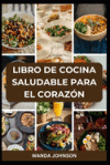 Libro de Cocina Saludable Para El Coraz&oacute;n: Recetas bajas en sodio, grasas y colesterol para un coraz&oacute;n m&aacute;s fuerte