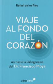 Portada de Viaje al fondo del corazón: Así nació la Palingenesia del Dr. Francisco Moya