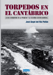 Portada de TORPEDOS EN EL CANTÁBRICO: LUCHA SUBMARINA EN LA PRIMERA Y LA SEGUNDA GUERRA MUNDIAL