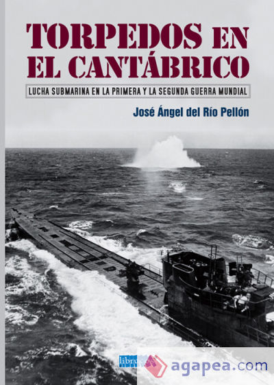 TORPEDOS EN EL CANTÁBRICO: LUCHA SUBMARINA EN LA PRIMERA Y LA SEGUNDA GUERRA MUNDIAL