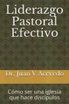 Liderazgo Pastoral Efectivo: Cómo ser una iglesia que hace discípulos