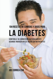 Portada de 104 Recetas de Comidas y Jugos Para la Diabetes