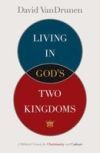 Living in God's Two Kingdoms: A Biblical Vision for Christianity and Culture