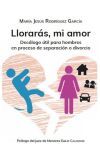 Llorar&aacute;s, mi amor: Dec&aacute;logo &uacute;til para hombres en proceso de separaci&oacute;n o divorcio