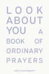 Look About You: A Book of Ordinary Prayers