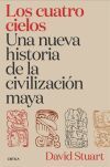 Los cuatro cielos. Una nueva historia de la civilizaci&oacute;n maya