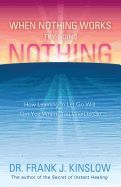 Portada de When Nothing Works Try Doing Nothing: How Learning to Let Go Will Get You Where You Want to Go
