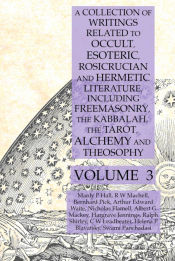 Portada de A Collection of Writings Related to Occult, Esoteric, Rosicrucian and Hermetic Literature, Including Freemasonry, the Kabbalah, the Tarot, Alchemy and Theosophy Volume 3