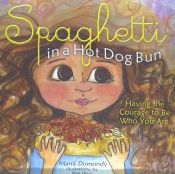 Portada de Spaghetti in a Hot Dog Bun: Having the Courage to Be Who You Are