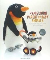 Portada de Amigurumi Parent and Baby Animals: Crochet Soft and Snuggly Moms and Dads with the Cutest Babies!