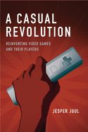 Portada de A Casual Revolution: Reinventing Video Games and Their Players