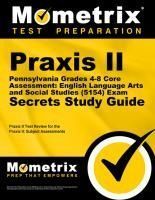 PRAXIS II PENNSYLVANIA GRADES 4 8 CORE ASSESSMENT ENGLISH LANGUAGE Praxis II Pennsylvania Grades 4 8 Core Assessment English Language Arts And Social Studies 5154 Exam Secrets Study Guide Praxis II Test Review For I1n9860125 