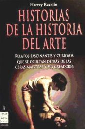 Portada de HISTORIAS DE LA HISTORIA DEL ARTE: RELATOS FASCINANTES Y CURIOSOS QUE SE OCULTAN DETRÁS DE LAS OBRAS MAESTRAS Y SUS CREADORES