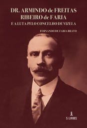 Portada de Dr. Armindo de Freitas Ribeiro de Faria e a Luta pelo Concelho de Vizela