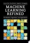 Machine Learning Refined: Foundations, Algorithms, and Applications