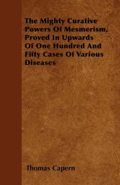 Portada de The Mighty Curative Powers Of Mesmerism, Proved In Upwards Of One Hundred And Fifty Cases Of Various Diseases