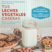 Portada de Tus Leches Vegetales Caseras . Frescas, no pasteurizadas y sin conservantes