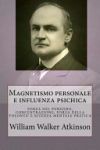 Magnetismo Personale E Influenza Psichica: Una Serie Di Lezioni Su: Forza del Pensiero, Concentrazione, Forza Della Volonta' E Scienza Mentale Pratica