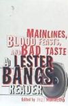Main Lines, Blood Feasts, and Bad Taste: A Lester Bangs Reader
