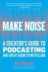 Make Noise: A Creator's Guide to Podcasting and Great Audio Storytelling