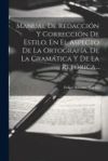 Manual De Redacci&oacute;n Y Correcci&oacute;n De Estilo, En El Aspecto De La Ortograf&iacute;a, De La Gram&aacute;tica Y De La Ret&oacute;rica...