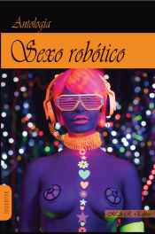 Portada de SEXO ROBOTICO . Historias de amor y máquinas