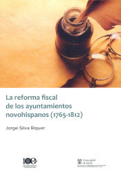 Portada de La reforma fiscal de los ayuntamientos novohispanos (1765-1812)