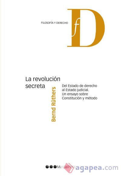 LA REVOLUCIÓN SECRETA: DEL ESTADO DE DERECHO AL ESTADO JUDICIAL. UN ENSAYO SOBRE CONSTITUCIÓN Y MÉTODO LA REVOLUCIÓN SECRETA: DEL ESTADO DE DERECHO AL ESTADO JUDICIAL. UN ENSAYO SOBRE CONSTITUCIÓN Y MÉTODO