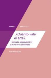 Portada de &iquest;Cu&aacute;nto vale el arte? : mercado, especulaci&oacute;n y cultura de la celebridad