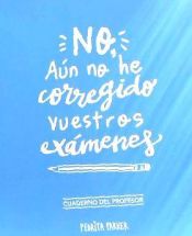 Portada de No, aún no he corregido vuestros exámenes: Cuaderno del Profesor