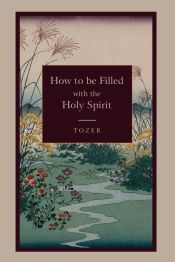 HOW TO BE FILLED WITH THE HOLY SPIRIT - A. Z. TOZER - 9781578988983