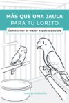 Más que una jaula para tu lorito: Como crear el mejor espacio posible