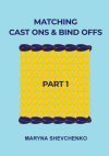 Matching Cast Ons and Bind Offs, Part 1: Six Pairs of Methods that Form Identical Cast On and Bind Off Edges on Projects Knitted Flat and in the Round