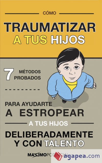 Cómo traumatizar a tus hijos: 7 métodos probados para ayudarte a estropear a tus hijos deliberadamente y con habilidad