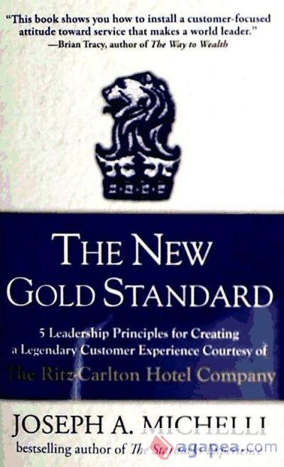 The New Gold Standard: 5 Leadership Principles for Creating a Legendary Customer Experience Courtesy of the Ritz-Carlton Hotel Company