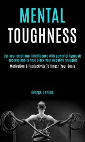 Portada de Mental Toughness: Use Your Emotional Intelligence With Powerful Hypnosis Success Habits That Block Your Negative Thoughts (Motivation & Productivity to Smash Your Goals) (Ebook)