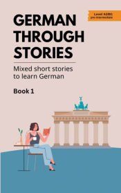 German Through Stories - Mixed Short Stories to Learn German - Book 1