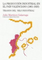 Portada de La producción industrial en el País Valenciano (1861-1920): Tirando del "Hilo industrial"