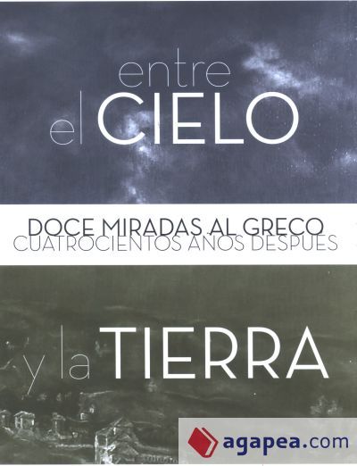 Entre el cielo y la tierra. Doce miradas al Greco cuatrocientos años después Entre el cielo y la tierra. Doce miradas al Greco cuatrocientos años después