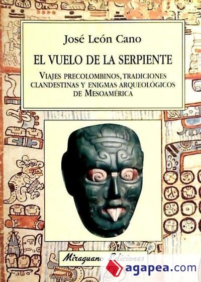 El Vuelo de la Serpiente. Viajes Precolombinos, tradiciones clandestinas y enigmas arqueológicos de Mesoamérica