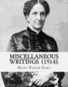 Miscellaneous Writings (1914). by: Mary Baker Eddy: Mary Baker Eddy (July 16, 1821 - December 3, 1910) Established the Church of Christ, Scientist, as