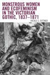 Monstrous Women and Ecofeminism in the Victorian Gothic, 1837-1871